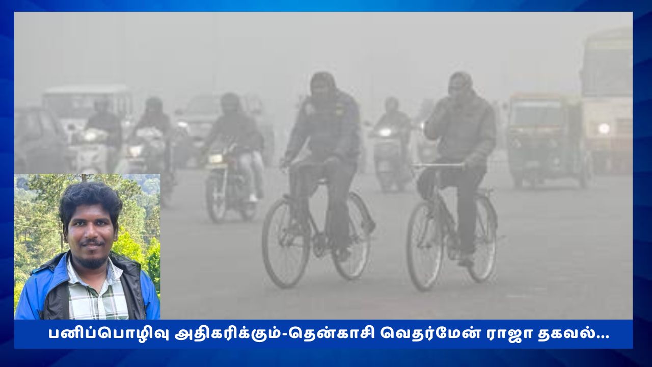 தமிழகத்தில் பனிப்பொழிவு அதிகரிக்கும்; வெதர்மேன் ராஜா தகவல்..